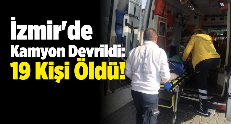 İzmir’de Kamyon Devrildi: 19 Kişi Öldü!