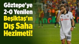 Göztepe’ye 2-0 Yenilen Beşiktaş’ın Dış Saha Hezimeti!