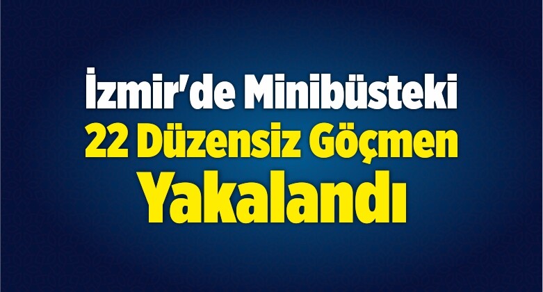 İzmir’de 22 Düzensiz Göçmen Yakalandı