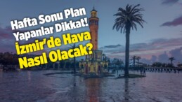 Hafta Sonu Plan Yapanlar Dikkat! İzmir’de Hava Nasıl Olacak?
