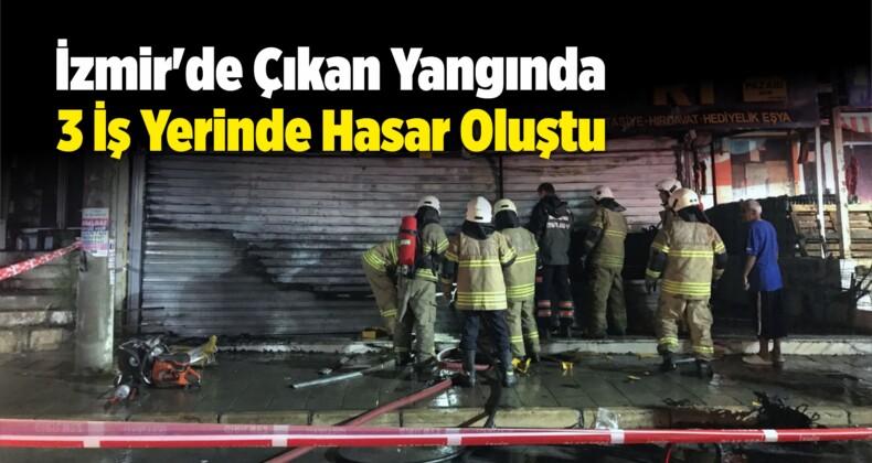 İzmir’de Çıkan Yangında 3 İş Yerinde Hasar Oluştu