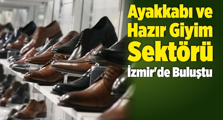 Ayakkabı ve Hazır Giyim Sektörü İzmir’de Buluştu