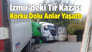 İzmir’de Tır Kazası Korku Dolu Anlar Yaşattı