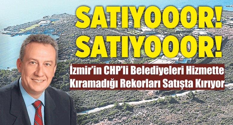 İzmir’in CHP’li Belediyeleri Hizmette Kıramadığı Rekorları Satışta Kırıyor