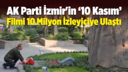 AK Parti İzmir’in ‘10 Kasım’ Filmi 10 Milyon İzleyiciye Ulaştı