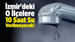 İzmir’de Su Kesintisi! O İlçelere 10 Saat Su Verilmeyecek!