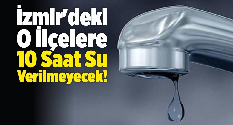 İzmir’de Su Kesintisi! O İlçelere 10 Saat Su Verilmeyecek!