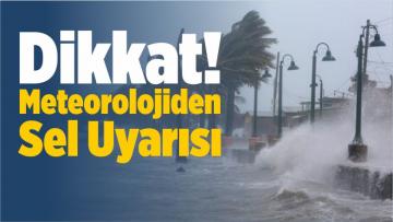 Dikkat! Meteorolojiden Sel Uyarısı