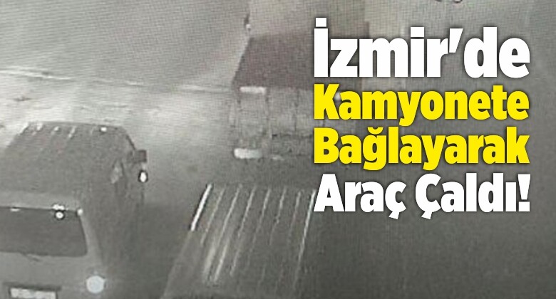 İzmir’de Kamyonete Bağlayarak Araç Çaldı!