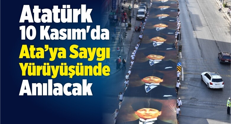 Atatürk 10 Kasım’da Ata’ya Saygı Yürüyüşünde Anılacak