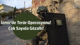 İzmir’de terör operasyonu! Çok Sayıda Gözaltı!