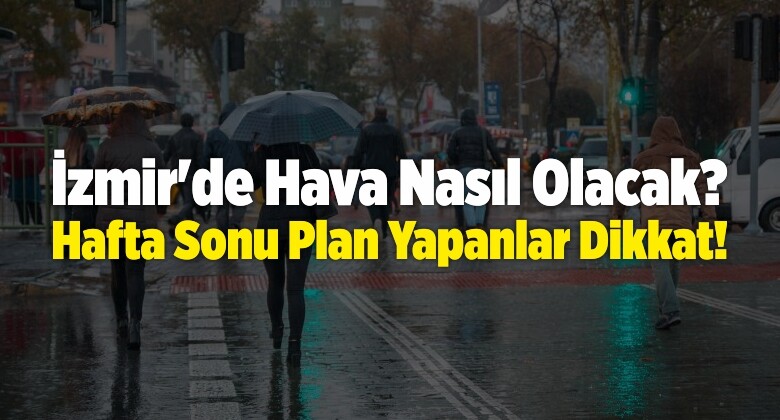 İzmir’de Hava Nasıl Olacak? Hafta Sonu Plan Yapacaklar Dikkat!