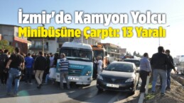 İzmir’de Kamyon Yolcu Minibüsüne Çarptı: 13 Yaralı