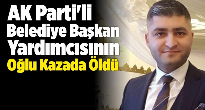 AK Parti’li Belediye Başkan Yardımcısının Oğlu Kazada Öldü