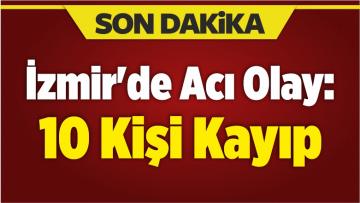 İzmir’de Acı Olay: 10 Kişi Kayıp
