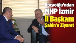 Aziz Kocaoğlu’ndan MHP İzmir İl Başkanı Şahin’e Ziyaret