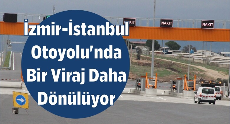İzmir-İstanbul Otoyolu’nda Bir Viraj Daha Dönülüyor