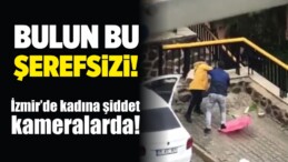 İzmir’de Bir Kadının Şiddet Gördüğü Korkunç Anlar Kamerada