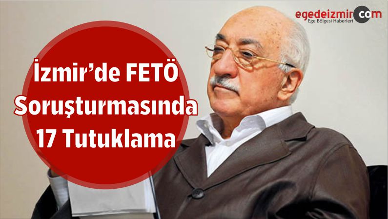 FETÖ Soruşturmasında 17 Tutuklama