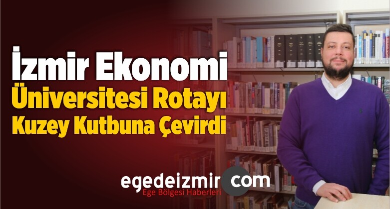 İzmir Ekonomi Üniversitesi Rotayı Kuzey Kutbuna Çevirdi