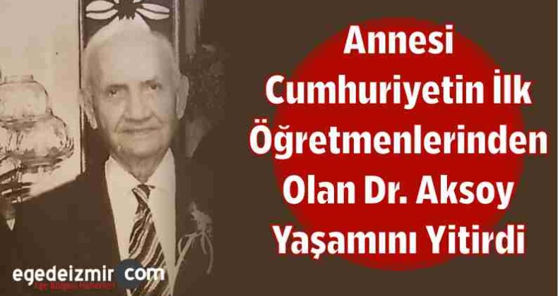 Annesi Cumhuriyetin İlk Öğretmenlerinden Olan Dr. Aksoy Yaşamını Yitirdi