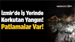 İzmir’de İş Yerinde Korkutan Yangın! Patlamalar Var!