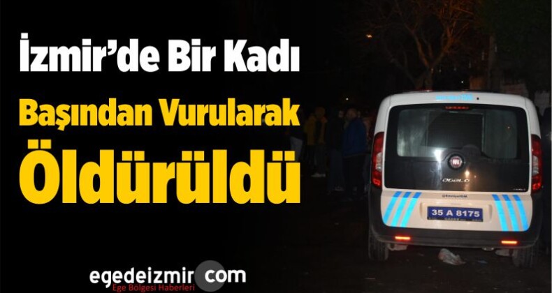 İzmir’de Bir Kadın Başından Vurularak Öldürüldü