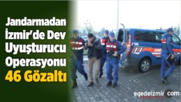 Jandarmadan İzmir’de Dev Uyuşturucu Operasyonu: 46 Gözaltı