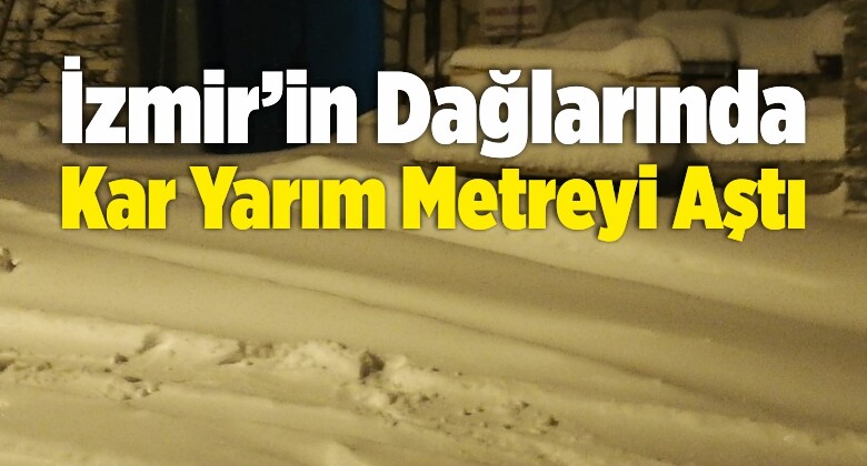 İzmir’de Kar Yağışıyla Birlikte Kar Kalınlığı Yarım Metreyi Aştı
