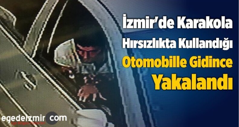İzmir’de Karakola Hırsızlıkta Kullandığı Otomobille Gidince Yakalandı