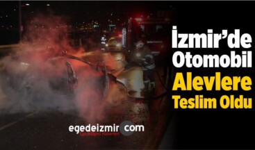 İzmir’de Otomobil Alevlere Teslim Oldu