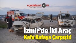 İzmir’de İki Araç Kafa Kafaya Çarpıştı!