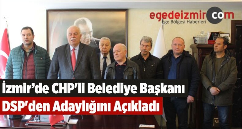 İzmir’de CHP’li Belediye Başkanı DSP’den Adaylığını Açıkladı
