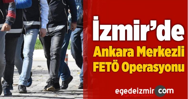 İzmir’de Ankara Merkezli FETÖ Operasyonu