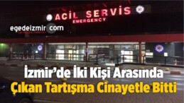 İzmir’de İki Kişi Arasında Çıkan Tartışma Cinayetle Bitti