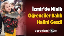 İzmir’de Minik Öğrenciler Balık Halini Gezdi