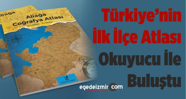 Türkiye’nin İlk İlçe Atlası Okuyucu İle Buluştu