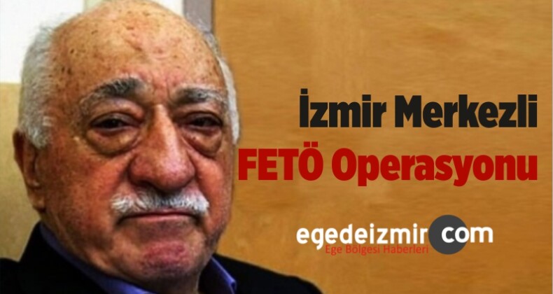 İzmir Merkezli FETÖ Operasyonu