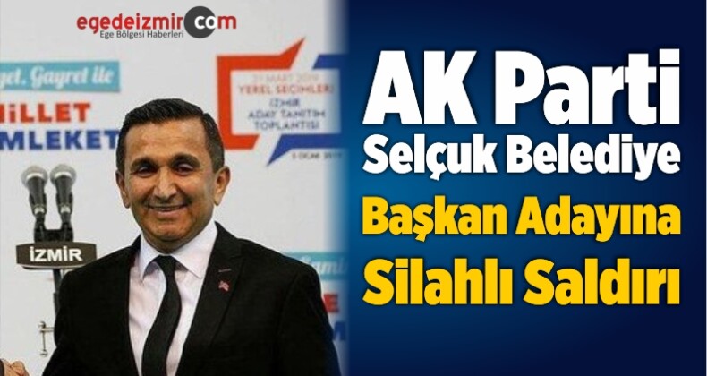 AK Parti Selçuk Belediye Başkan Adayına Silahlı Saldırı
