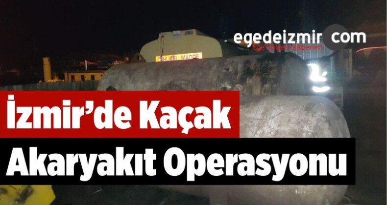 İzmir’de Kaçak Akaryakıt Operasyonu