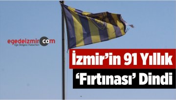İzmir’in 91 Yıllık ‘Fırtınası’ Dindi