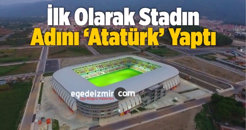 Tire’nin Yeni Başkanı İlk Olarak Stadın Adını ‘Atatürk’ Yaptı
