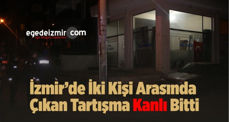 İzmir’de İki Kişi Arasında Çıkan Tartışma Kanlı Bitti