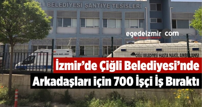 İzmir’de Çiğli Belediyesi’nde Arkadaşları için 700 İşçi İş Bıraktı