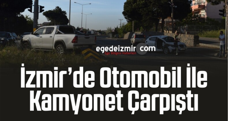 İzmir’de Otomobil İle Kamyonet Çarpıştı