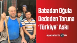 Babadan Oğula Dededen Toruna ‘Türkiye’ Aşkı
