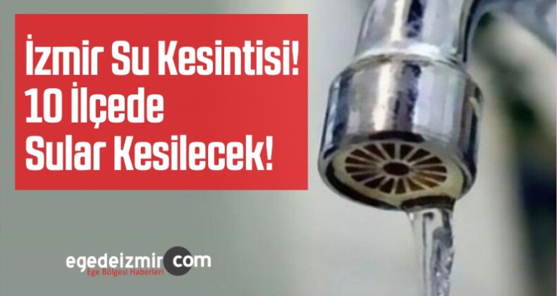 İzmir Su Kesintisi! 10 İlçede Sular Kesilecek!