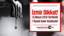 İzmir Su Kesintisi! 15 Mayıs 2019 Tarihinde 7 İlçede Sular Kesilecek!