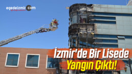 İzmir’de Bir Lisede Bilinmeyen Bir Nedenle Yangın Çıktı