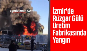 İzmir’de Rüzgar Gülü Üretim Fabrikasında Yangın